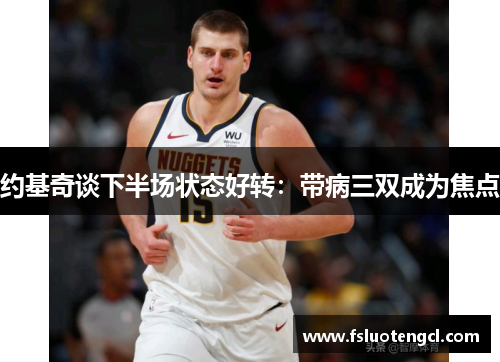 约基奇谈下半场状态好转：带病三双成为焦点